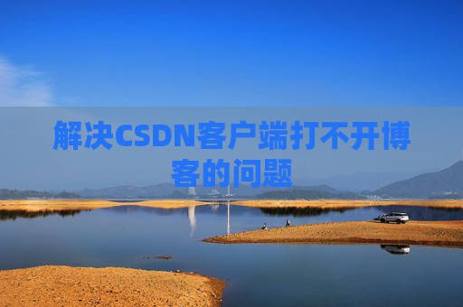 解决CSDN客户端打不开博客的问题 解决CSDN客户端打不开博客的问题